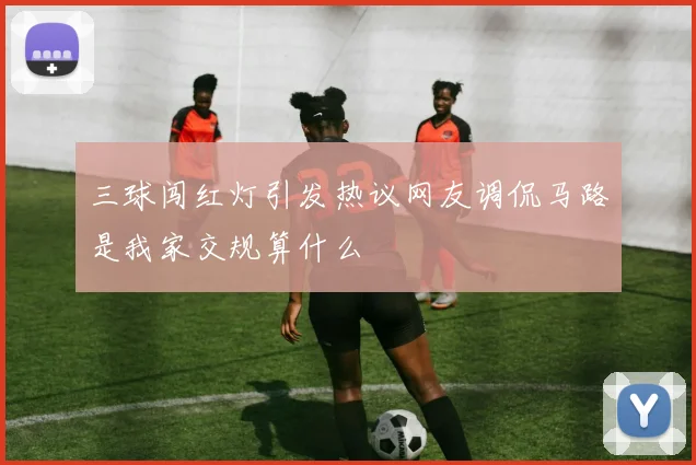 三球闯红灯引发热议网友调侃马路是我家交规算什么