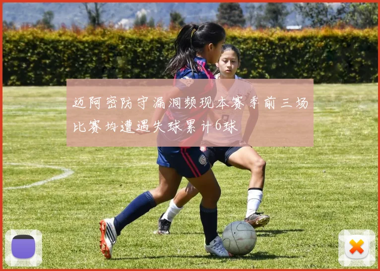 迈阿密防守漏洞频现本赛季前三场比赛均遭遇失球累计6球