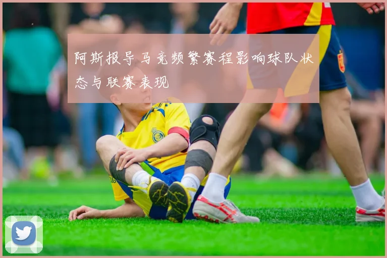 阿斯报导马竞频繁赛程影响球队状态与联赛表现