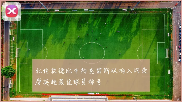 北伦敦德比中约克雷斯双响入网荣膺英超最佳球员称号
