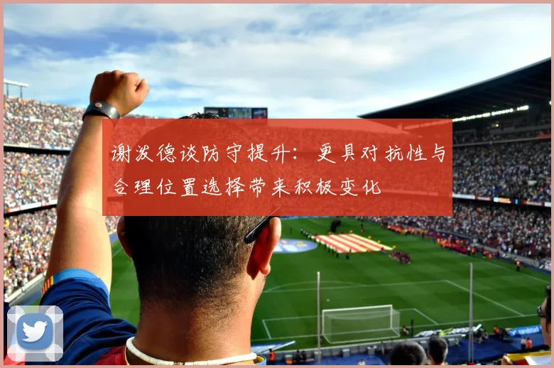 谢泼德谈防守提升：更具对抗性与合理位置选择带来积极变化