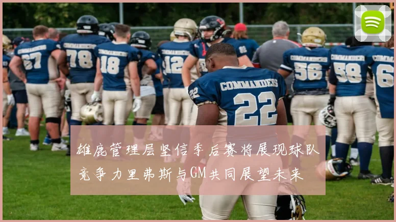 雄鹿管理层坚信季后赛将展现球队竞争力里弗斯与GM共同展望未来