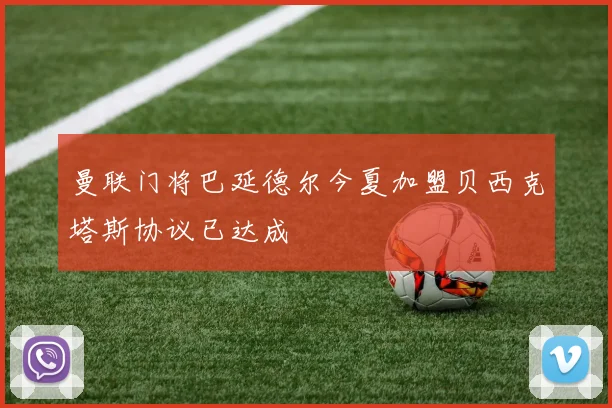 曼联门将巴延德尔今夏加盟贝西克塔斯协议已达成