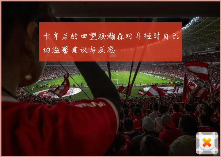 十年后的回望杨瀚森对年轻时自己的温馨建议与反思