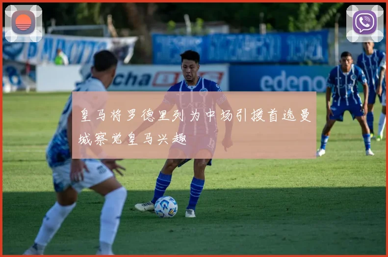 皇马将罗德里列为中场引援首选曼城察觉皇马兴趣