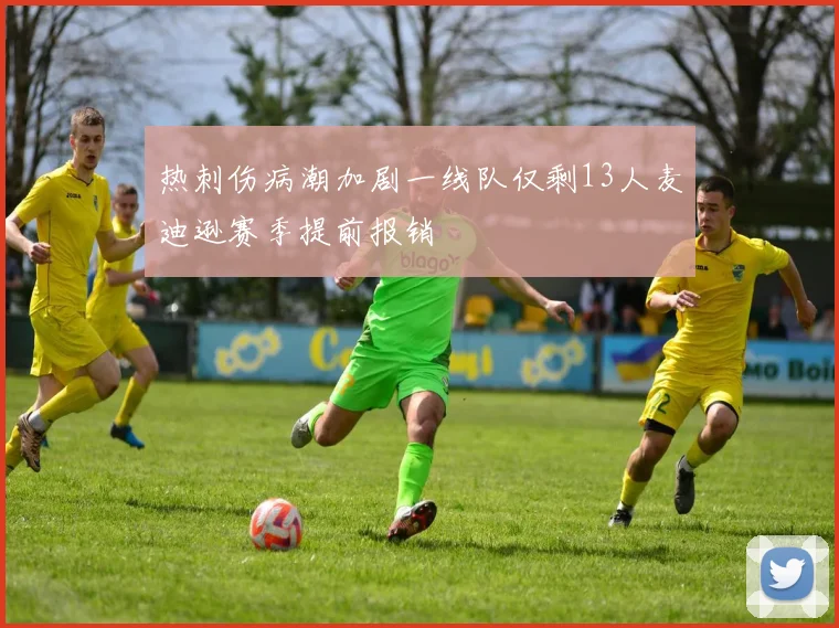 热刺伤病潮加剧一线队仅剩13人麦迪逊赛季提前报销